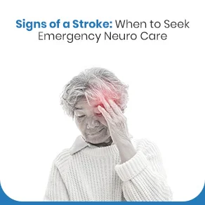 Signs of a Stroke: When to Seek Emergency Neuro Care